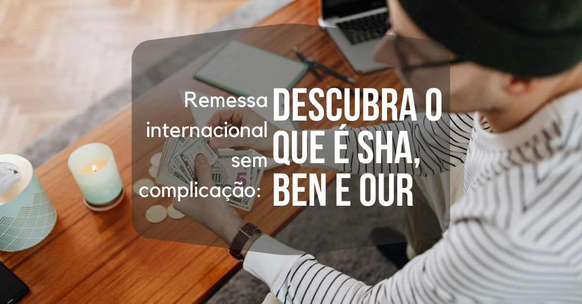 Remessa internacional sem complicação - descubra o que é SHA, BEN e OUR