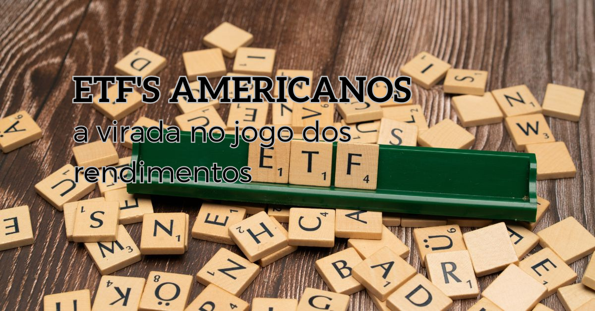 ETFs Americanos - ativos que podem virar o jogo dos seus rendimentos