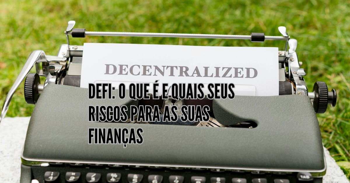 DeFi - o que é, benefícios, riscos e casos de uso