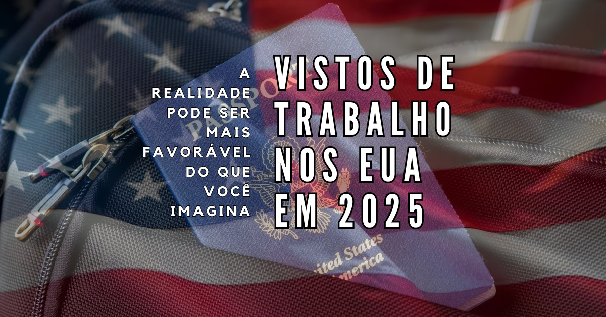 Tudo sobre os vistos de trabalho nos EUA em 2025 - oportunidades reais para profissionais brasileiros com altas habilidades